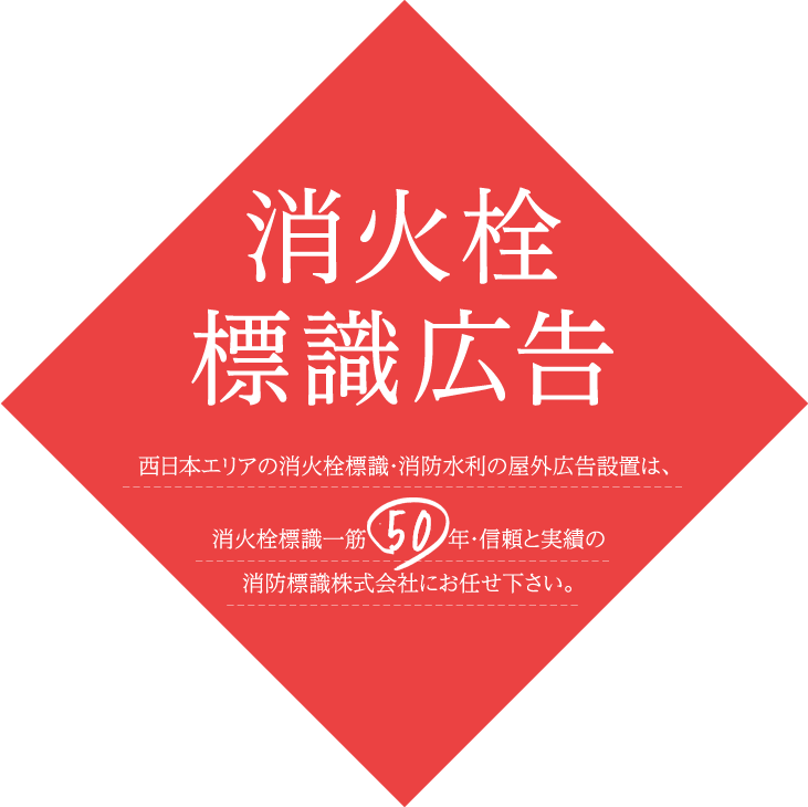 消火栓標識広告
			西日本エリアの消火栓標識・消防水利の屋外広告設置は、
			消火栓標識一筋45年・信頼と実績の
			消防標識株式会社にお任せください。